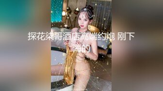 4/22最新 妹妹我全自动小哥不忘拿起手机自拍特写内射VIP1196