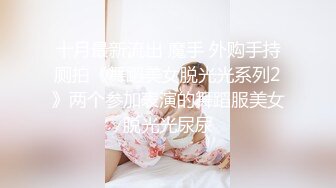 十月最新流出 魔手 外购手持厕拍《舞蹈美女脱光光系列2》两个参加表演的舞蹈服美女脱光光尿尿