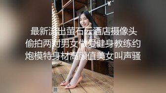  最新流出萤石云酒店摄像头偷拍两对男女做爱健身教练约炮模特身材高颜值美女叫声骚