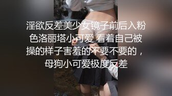 淫欲反差美少女镜子前后入粉色洛丽塔小可爱 看着自己被操的样子害羞的不要不要的，母狗小可爱极度反差