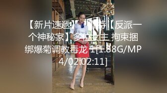 【新片速遞】 ⭐推特【反派一个神秘家】多位女主 拘束捆绑爆菊调教毒龙 1[1.88G/MP4/02:02:11]