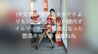 (中文字幕)愛する夫のテクよりも100倍気持ちいい膣内オイルマッサージの虜になった豊満ボディ妻 佐倉ねね