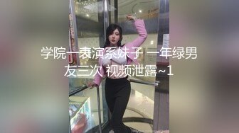 学院一表演系妹子 一年绿男友三次 视频泄露~1