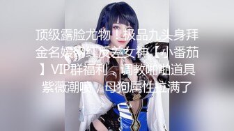 顶级露脸尤物！极品九头身拜金名媛网红反差女神【小番茄】VIP群福利，调教啪啪道具紫薇潮喷，母狗属性拉满了