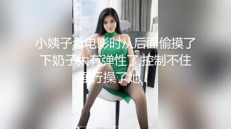 小姨子看电影时从后面偷摸了下奶子太有弹性了,控制不住强行操了她！