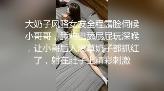 大奶子风骚女友全程露脸伺候小哥哥，舔鸡巴舔屁屁玩深喉，让小哥后入爆草奶子都抓红了，射在肚子上精彩刺激