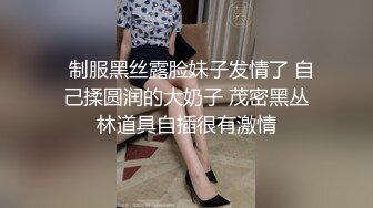   制服黑丝露脸妹子发情了 自己揉圆润的大奶子 茂密黑丛林道具自插很有激情