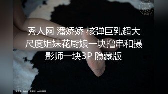 秀人网 潘娇娇 核弹巨乳超大尺度姐妹花厨娘一块撸串和摄影师一块3P 隐藏版