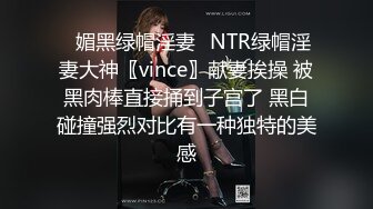 ✿媚黑绿帽淫妻✿NTR绿帽淫妻大神〖vince〗献妻挨操 被黑肉棒直接捅到子宫了 黑白碰撞强烈对比有一种独特的美感