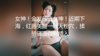 女神！金发颜值女神！近期下海，红唇美腿一线天粉穴，揉搓骚逼假屌插入