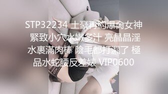 STP32234 土豪再約爆肏女神 緊致小穴水嫩多汁 亮晶晶淫水裹滿肉棒 陰毛都打濕了 極品水蛇腰反差婊 VIP0600