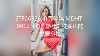 STP26928 麻豆传媒 MDHT-0012《奇淫旅社》枕头山的性爱抱枕