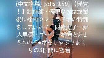 (中文字幕) [sdjs-159] 【発覚！】制作部・優里なおは終業後に社内でフェラチオの特訓をしていた？！同僚男子・新人男優・ユーザー様方と計15本のチ●ポをしゃぶりまくりの3日間に密着！