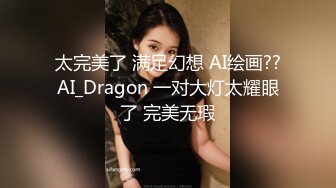 性感CD婷婷约炮风骚阿姨，妖棒和湿哒哒阴唇结合 操得阿姨不要不要的，射给了阿姨好多精液！