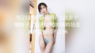 9/21最新 哥哥群P大战多个嫩妹子大屌无套啪啪呻吟场面火热震撼VIP1196