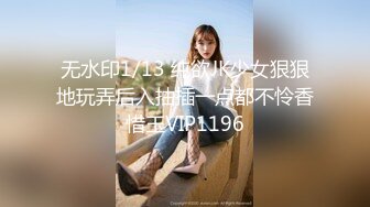 无水印1/13 纯欲JK少女狠狠地玩弄后入抽插一点都不怜香惜玉VIP1196