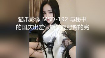 猫爪影像 MSD-192 与秘书的国庆出差假期美腿肥臀的完美炮架