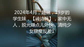 2024年4月，超嫩，19岁的学生妹，【诗诗呀】，家中无人，脱光赚点儿外快，清纯少女极度反差1