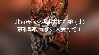 北京母狗求我用力抽打她（北京邯郸收m 少妇人妻可约）