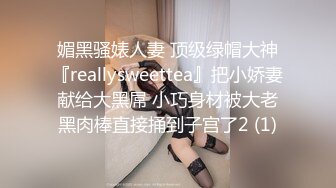 媚黑骚婊人妻 顶级绿帽大神『reallysweettea』把小娇妻献给大黑屌 小巧身材被大老黑肉棒直接捅到子宫了2 (1)