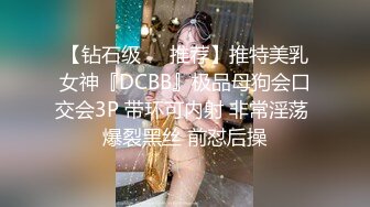 【钻石级❤️推荐】推特美乳女神『DCBB』极品母狗会口交会3P 带环可内射 非常淫荡 爆裂黑丝 前怼后操