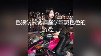 色狼学长诱骗骚学妹玩色色的游戏….