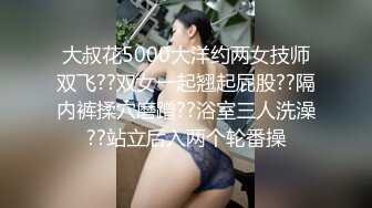 大叔花5000大洋约两女技师双飞??双女一起翘起屁股??隔内裤揉穴磨蹭??浴室三人洗澡??站立后入两个轮番操