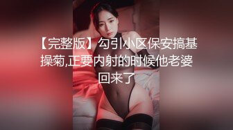 【完整版】勾引小区保安搞基操菊,正要内射的时候他老婆回来了