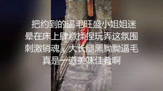   把约到的逼毛旺盛小姐姐迷晕在床上肆意揉捏玩弄这氛围刺激销魂，大长腿黑黝黝逼毛真是一道美味佳肴啊