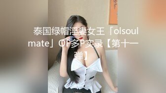 ✨泰国绿帽淫妻女王「olsoulmate」OF多P实录【第十一弹】