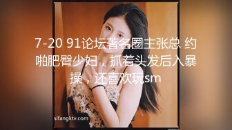 7-20 91论坛著名圈主张总 约啪肥臀少妇，抓着头发后入暴操，还喜欢玩sm