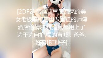 [2DF2] 蛋糕店气质漂亮的美女老板娘和店里做蛋糕的师傅酒店偷情啪啪,道具都用上了边干边自拍,操的直喊：爸爸,好爽[BT种子]