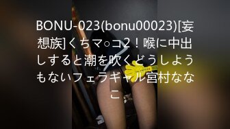 BONU-023(bonu00023)[妄想族]くちマ○コ2！喉に中出しすると潮を吹くどうしようもないフェラギャル宮村ななこ