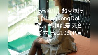 【最新??极品流出】超火爆极品美少女『HongKongDoll』私信小短片-激情纯爱 无套顶操内射粉穴 高清1080P原版