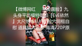 【微博网红❤️完美露脸】九头身平面模特御姐『EvE依然』大尺绝版私拍③脸穴同框自慰 道具插穴喷尿 高清720P原版