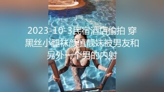 2023-10-3民宿酒店偷拍 穿黑丝小腿袜颜值靓妹被男友和另外一个男的内射