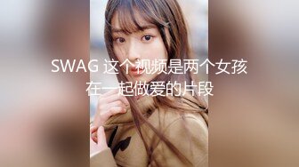 SWAG 这个视频是两个女孩在一起做爱的片段