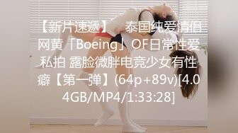 【新片速遞】 ✨泰国纯爱情侣网黄「Boeing」OF日常性爱私拍 露脸微胖电竞少女有性癖【第一弹】(64p+89v)[4.04GB/MP4/1:33:28]