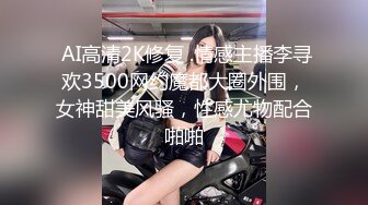  AI高清2K修复 .情感主播李寻欢3500网约魔都大圈外围，女神甜美风骚，性感尤物配合啪啪