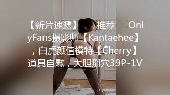 【新片速遞】 ❣️推荐❣️OnlyFans摄影师【Kantaehee】，白虎颜值模特【Cherry】道具自慰，大胆掰穴39P-1V