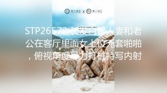 STP26572 长发白皙人妻和老公在客厅里面女上位无套啪啪，俯视角度暴力打桩特写内射