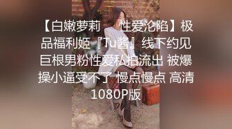 【白嫩萝莉❤️性爱沦陷】极品福利姬『Tu酱』线下约见巨根男粉性爱私拍流出 被爆操小逼受不了 慢点慢点 高清1080P版