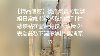 【精品泄密】優雅氣質尤物禦姐日常啪啪誘惑私拍福利 性感裝站在窗戶旁後入頂操 外表端莊私下淫蕩無比 高清原版