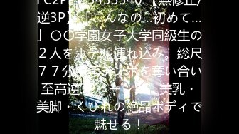 FC2PPV 3435340 【無修正/逆3P】「こんなの…初めて…」〇〇学園女子大学同級生の２人をホテル連れ込み。総尺７７分中年チンポを奪い合い至高逆3Pハーレム。美乳・美脚・くびれの絶品ボディで魅せる！