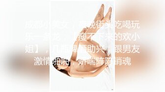 成都小美女，夜晚街头吃喝玩乐一条龙，【瘦不下来的欢小姐】，几瓶啤酒助兴，跟男友激情啪啪，娇喘阵阵销魂