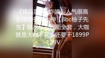 《精品重磅⭐炸弹》人气很高的推特摄影大神【Bbc柚子先生】极品私拍视图全套，大咖就是大咖不只拍还要干1899P 129V