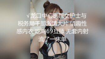 ❤️√龙口中心医院女护士与税务局干部激情大片 情趣性感内衣 吃鸡69互舔 无套内射流了一床单