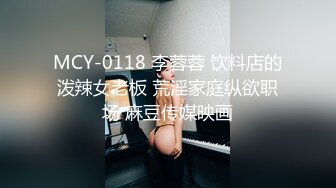 MCY-0118 李蓉蓉 饮料店的泼辣女老板 荒淫家庭纵欲职场 麻豆传媒映画