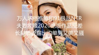 万人求档推特和91极品NTR夫妻救赎2020绝版作品反差长腿娇妻露出约单男又美又骚