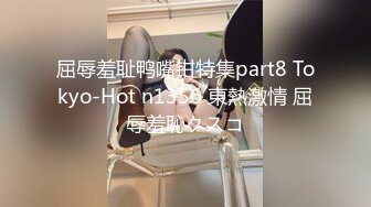 屈辱羞耻鸭嘴钳特集part8 Tokyo-Hot n1356 東熱激情 屈辱羞恥クスコ